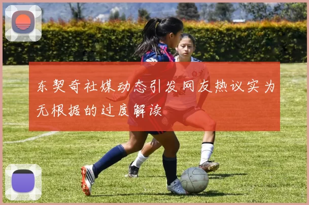 东契奇社媒动态引发网友热议实为无根据的过度解读