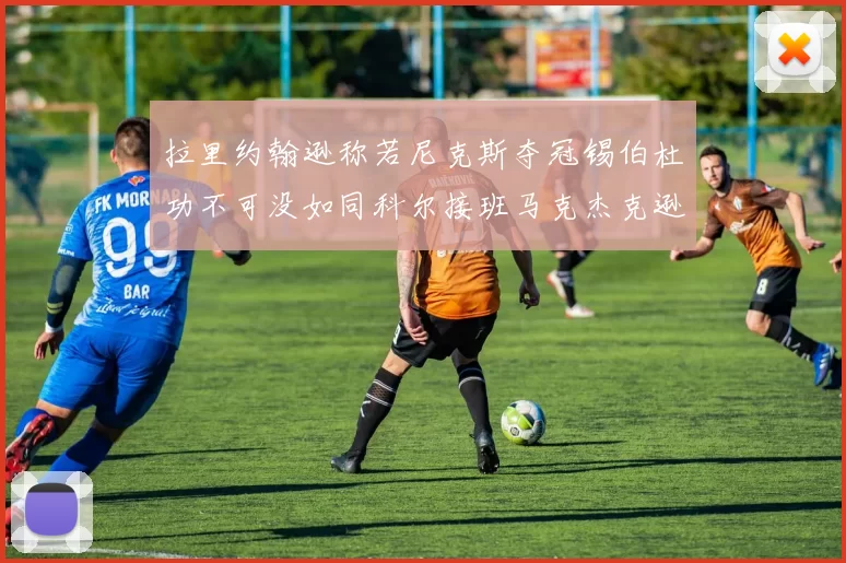拉里约翰逊称若尼克斯夺冠锡伯杜功不可没如同科尔接班马克杰克逊