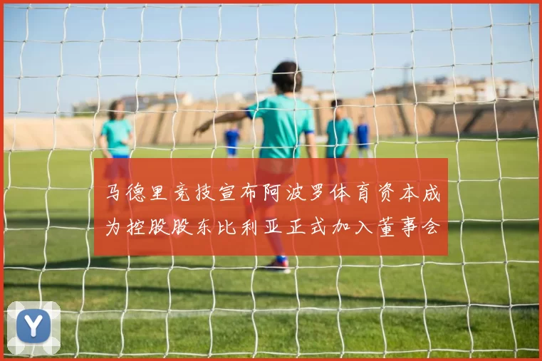 马德里竞技宣布阿波罗体育资本成为控股股东比利亚正式加入董事会