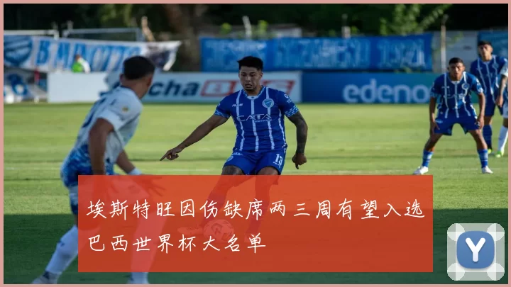 埃斯特旺因伤缺席两三周有望入选巴西世界杯大名单