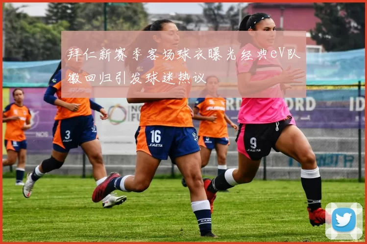 拜仁新赛季客场球衣曝光经典eV队徽回归引发球迷热议