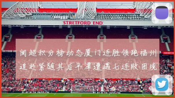闽超积分榜动态厦门连胜领跑福州追赶紧随其后平潭遭遇七连败困境